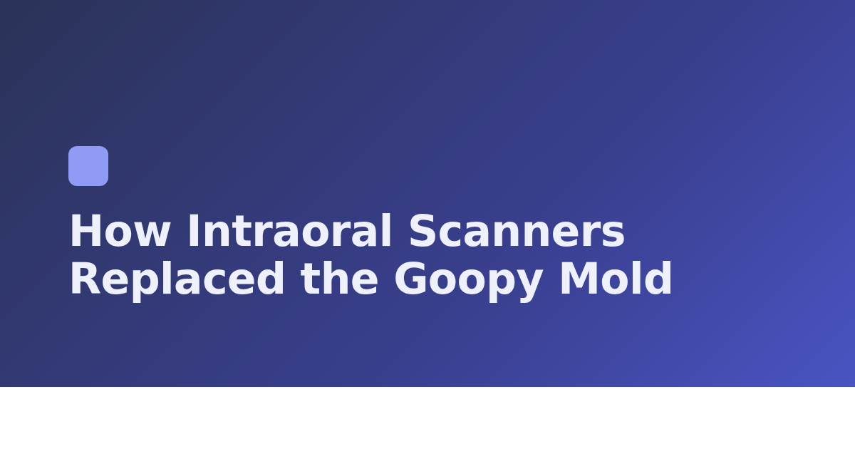How Intraoral Scanners Replaced the Goopy Mold